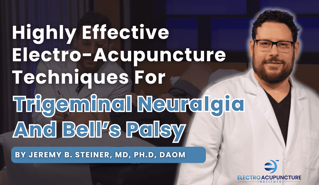 Highly Effective Electro-Acupuncture Techniques For Trigeminal Neuralgia And Bell’s Palsy